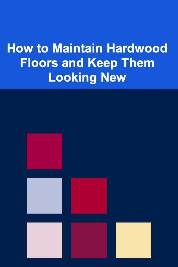 How to Maintain Hardwood Floors and Keep Them Looking New