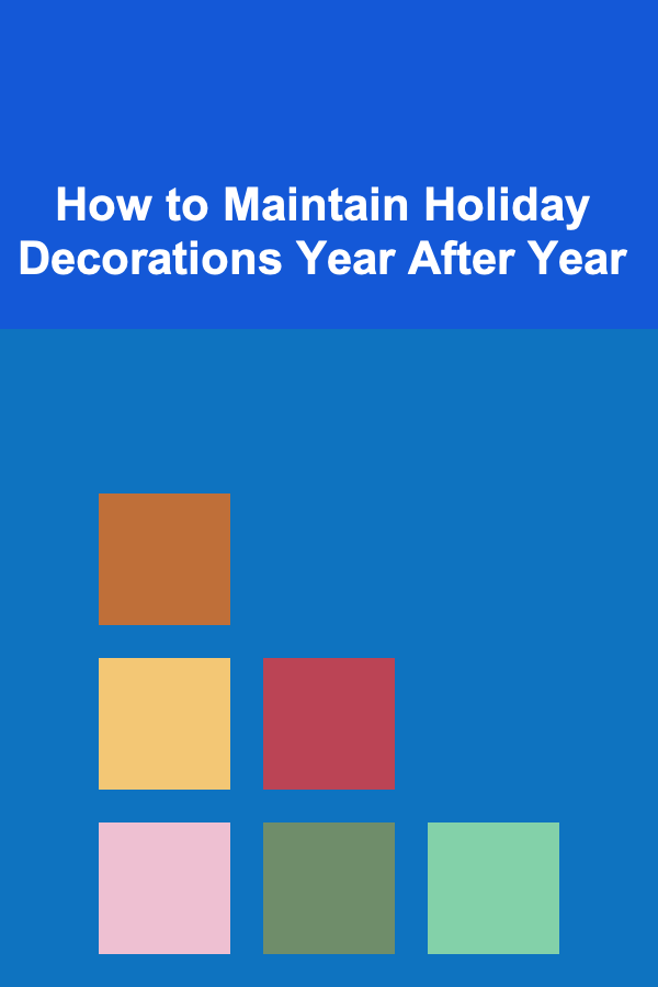 How to Maintain Holiday Decorations Year After Year