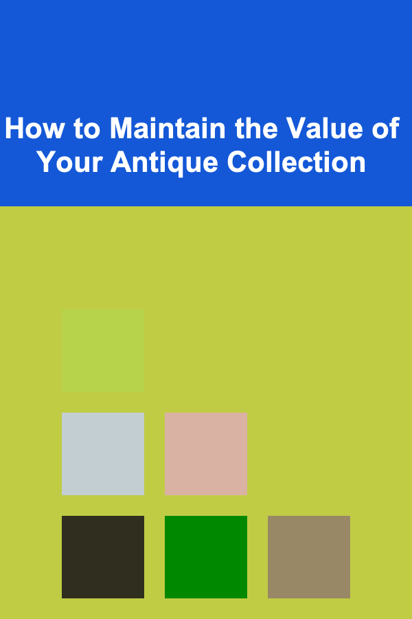 How to Maintain the Value of Your Antique Collection