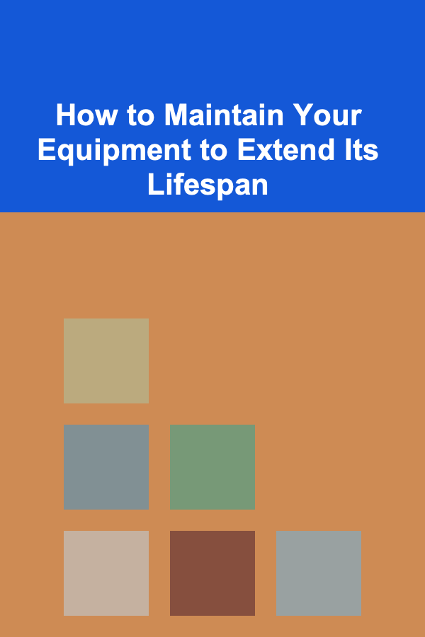 How to Maintain Your Equipment to Extend Its Lifespan