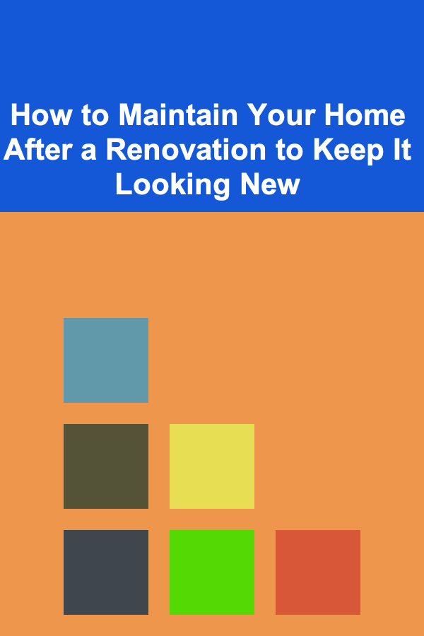 How to Maintain Your Home After a Renovation to Keep It Looking New
