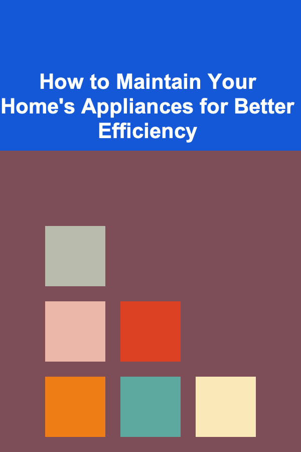 How to Maintain Your Home's Appliances for Better Efficiency