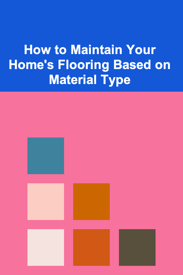 How to Maintain Your Home's Flooring Based on Material Type
