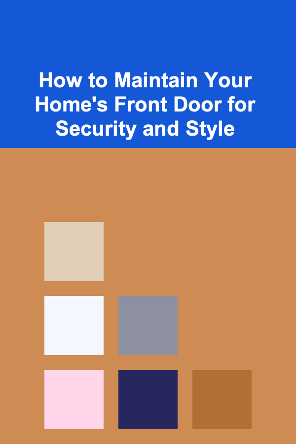 How to Maintain Your Home's Front Door for Security and Style