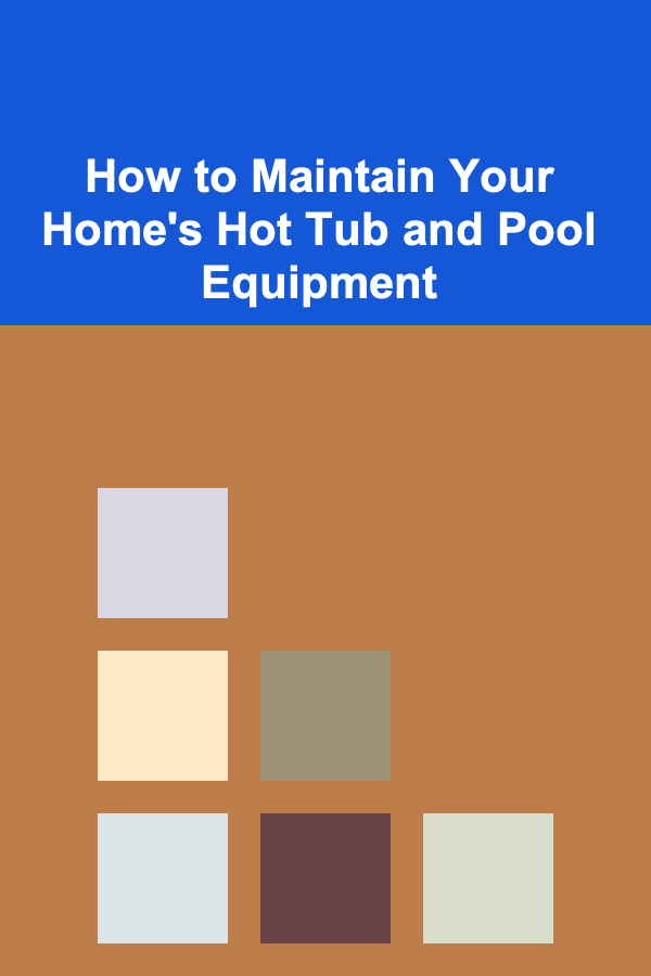 How to Maintain Your Home's Hot Tub and Pool Equipment