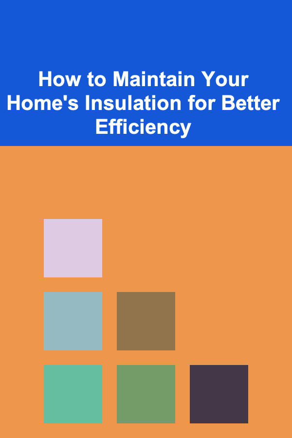 How to Maintain Your Home's Insulation for Better Efficiency
