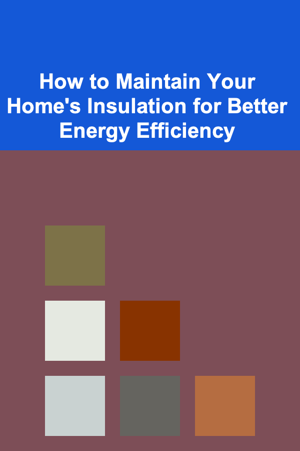 How to Maintain Your Home's Insulation for Better Energy Efficiency