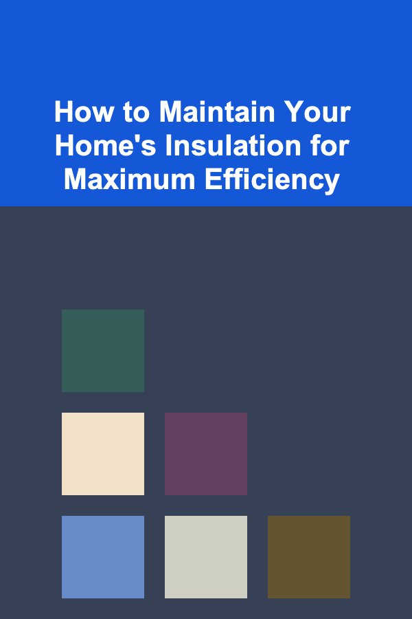 How to Maintain Your Home's Insulation for Maximum Efficiency
