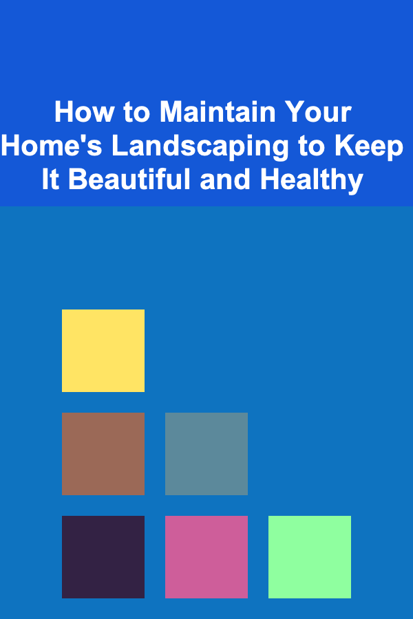 How to Maintain Your Home's Landscaping to Keep It Beautiful and Healthy