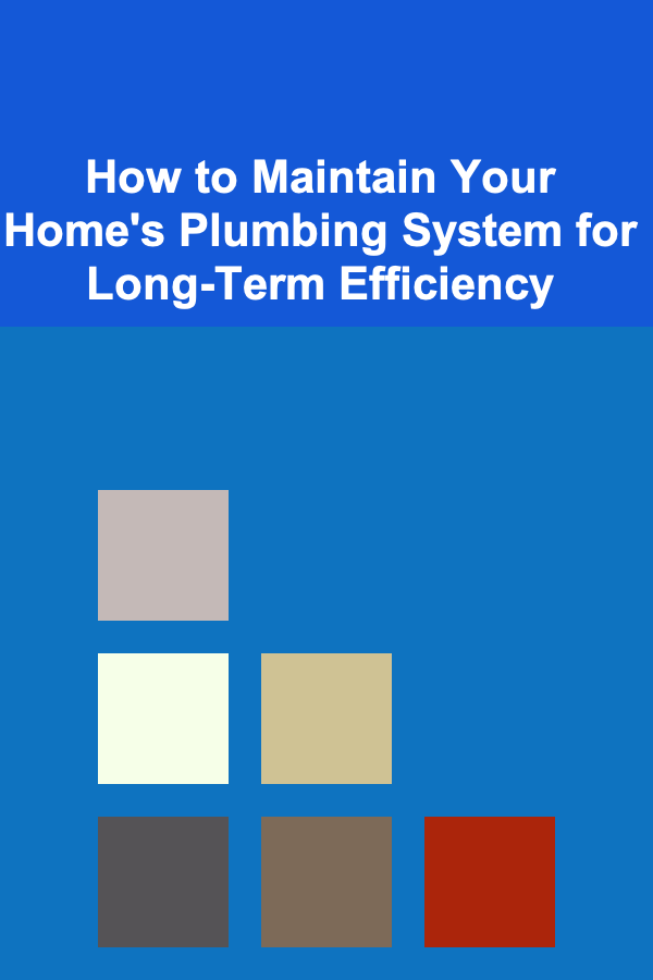 How to Maintain Your Home's Plumbing System for Long-Term Efficiency