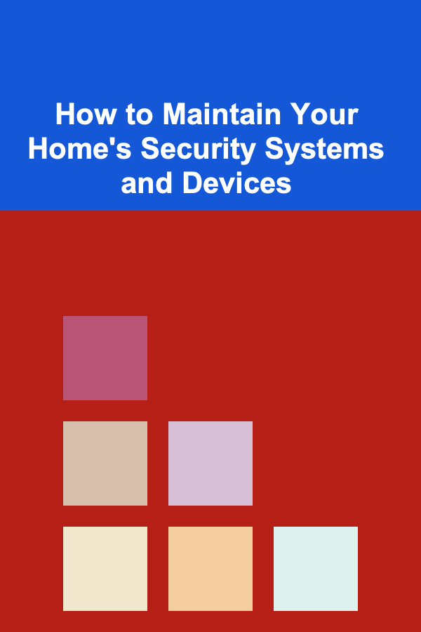 How to Maintain Your Home's Security Systems and Devices