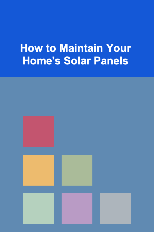 How to Maintain Your Home's Solar Panels