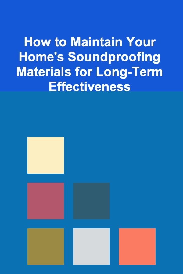 How to Maintain Your Home's Soundproofing Materials for Long-Term Effectiveness