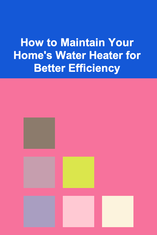 How to Maintain Your Home's Water Heater for Better Efficiency