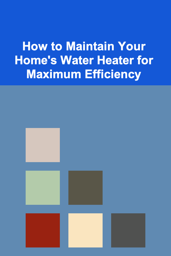 How to Maintain Your Home's Water Heater for Maximum Efficiency
