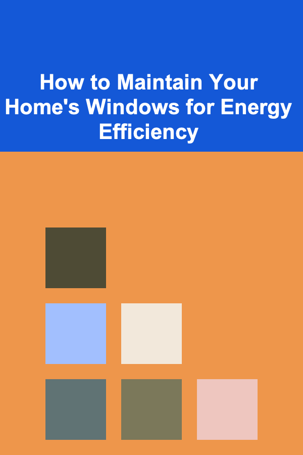 How to Maintain Your Home's Windows for Energy Efficiency