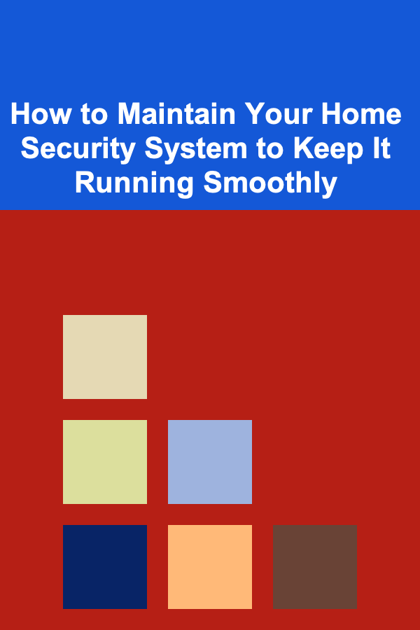 How to Maintain Your Home Security System to Keep It Running Smoothly