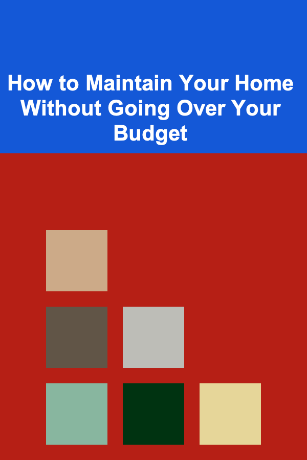 How to Maintain Your Home Without Going Over Your Budget