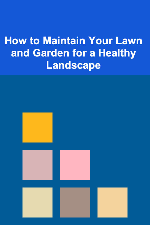 How to Maintain Your Lawn and Garden for a Healthy Landscape