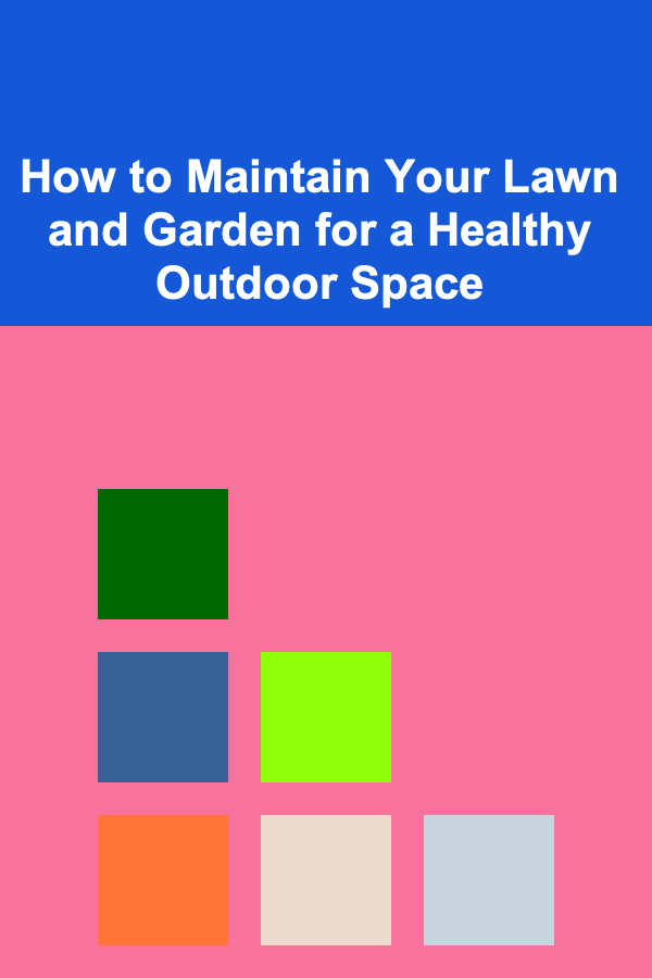 How to Maintain Your Lawn and Garden for a Healthy Outdoor Space