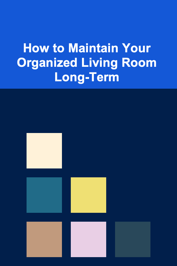 How to Maintain Your Organized Living Room Long-Term
