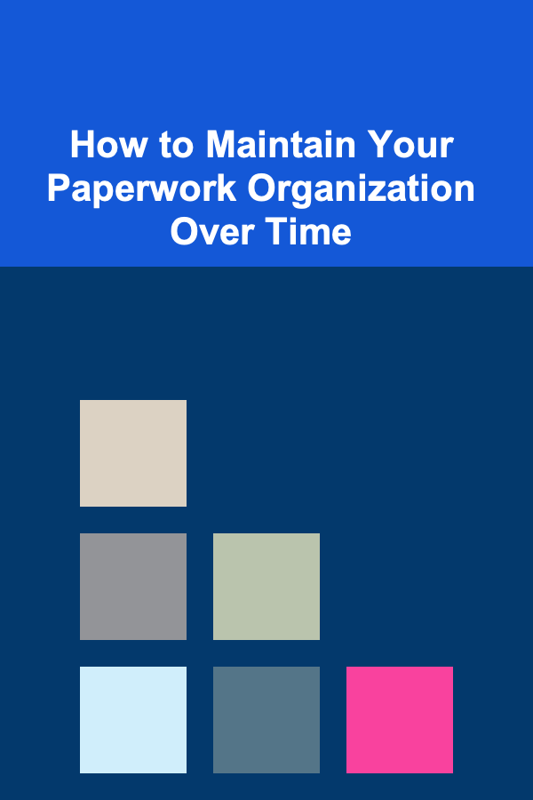 How to Maintain Your Paperwork Organization Over Time
