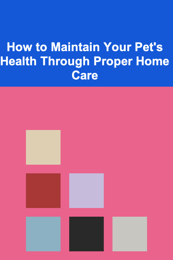 How to Maintain Your Pet's Health Through Proper Home Care