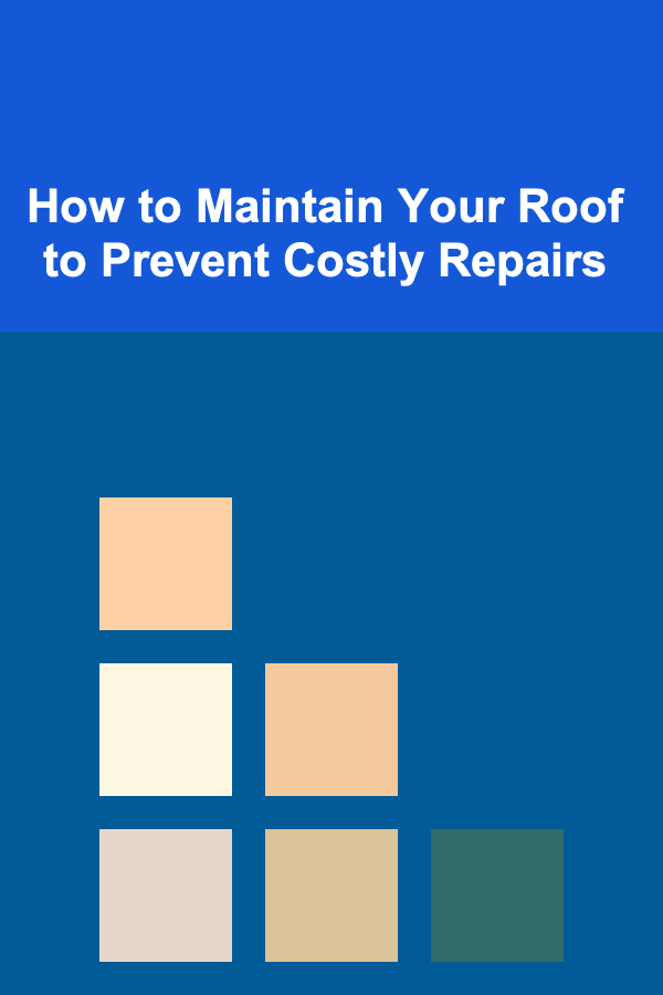 How to Maintain Your Roof to Prevent Costly Repairs