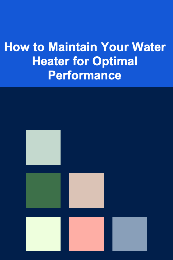 How to Maintain Your Water Heater for Optimal Performance