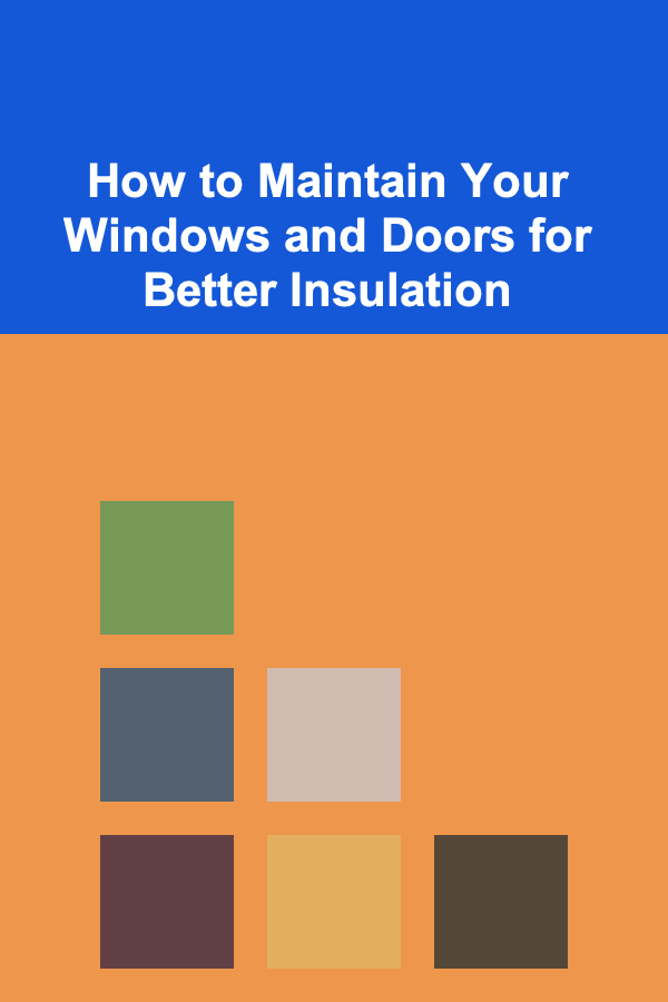 How to Maintain Your Windows and Doors for Better Insulation