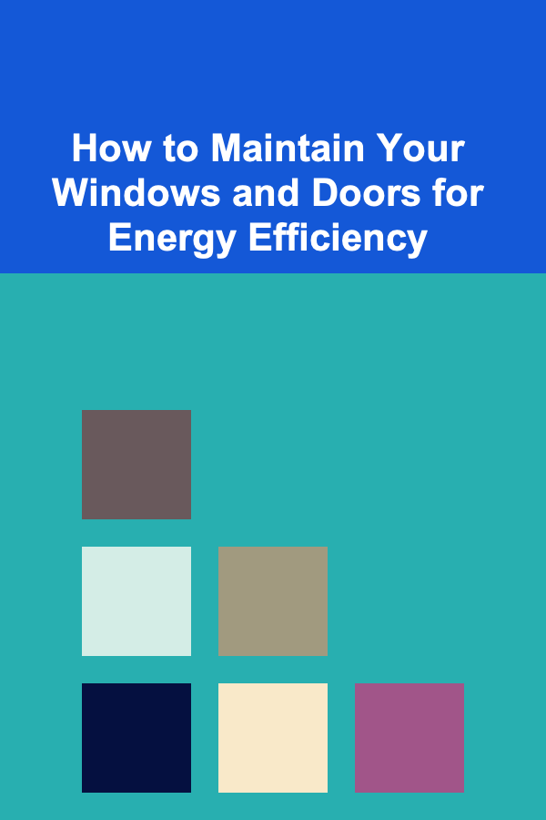 How to Maintain Your Windows and Doors for Energy Efficiency