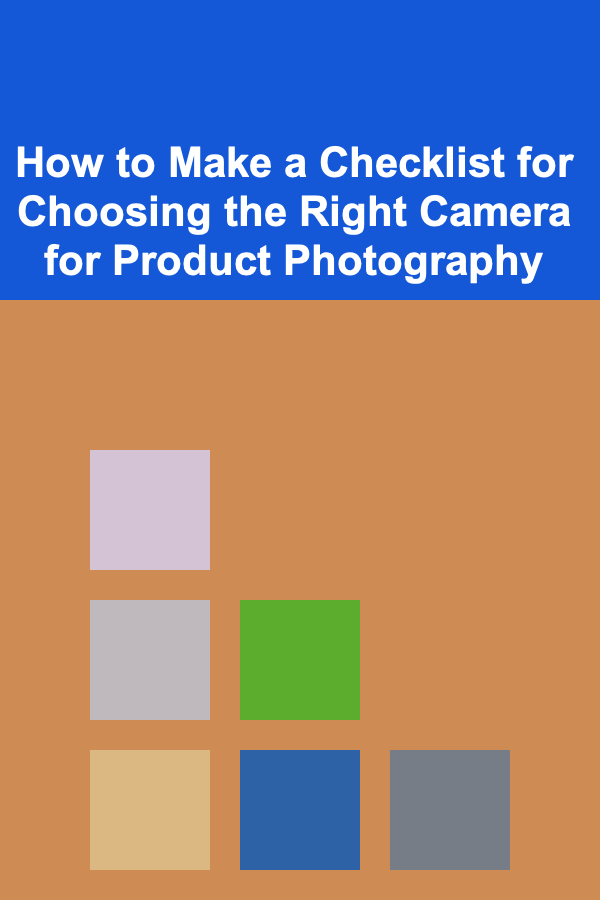 How to Make a Checklist for Choosing the Right Camera for Product Photography