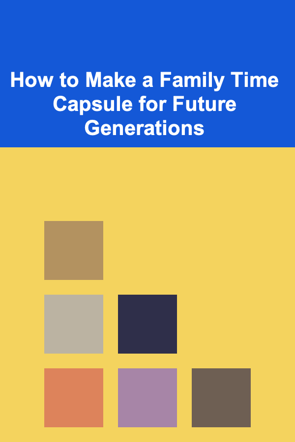 How to Make a Family Time Capsule for Future Generations