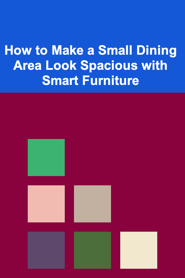 How to Make a Small Dining Area Look Spacious with Smart Furniture