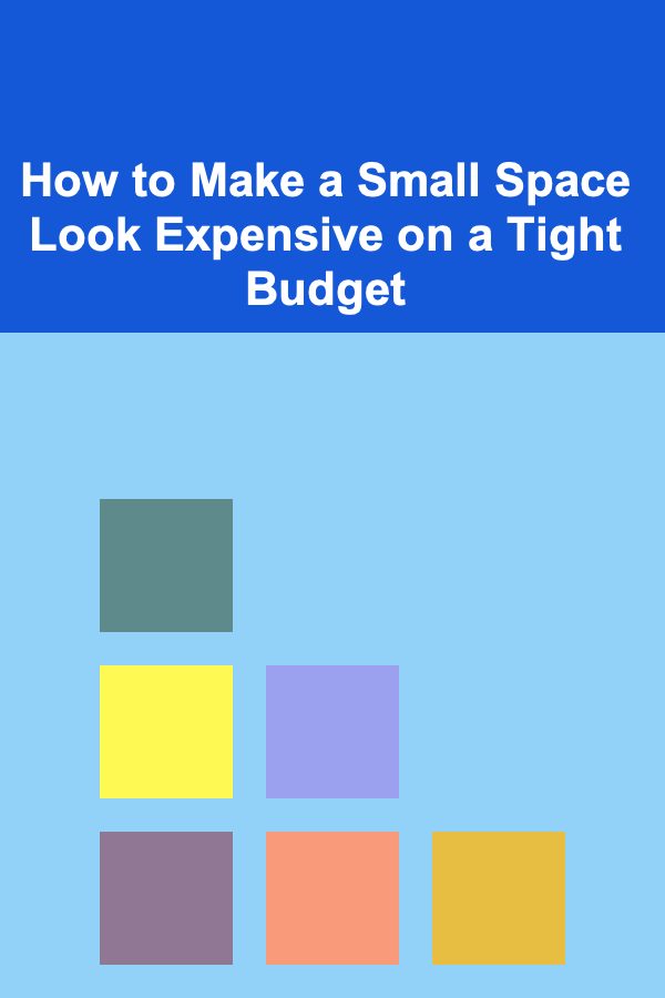How to Make a Small Space Look Expensive on a Tight Budget