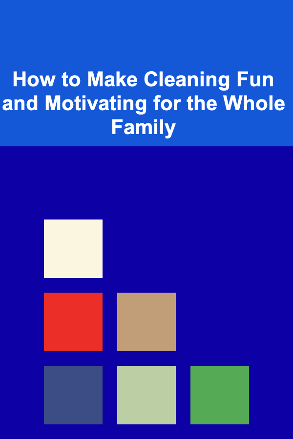 How to Make Cleaning Fun and Motivating for the Whole Family