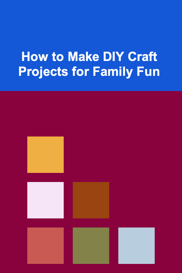 How to Make DIY Craft Projects for Family Fun