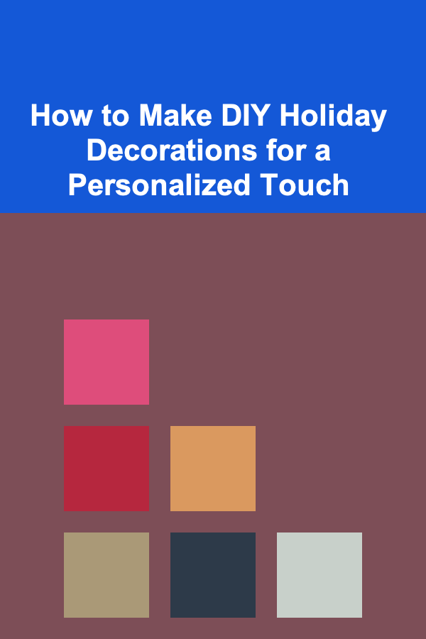 How to Make DIY Holiday Decorations for a Personalized Touch