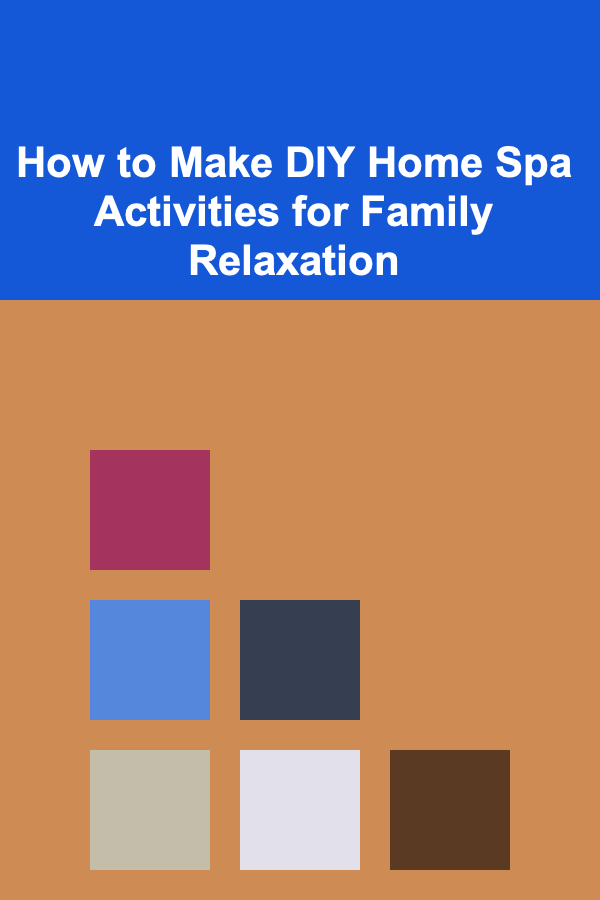 How to Make DIY Home Spa Activities for Family Relaxation