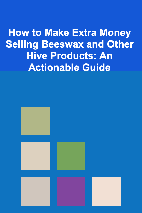 How to Make Extra Money Selling Beeswax and Other Hive Products: An Actionable Guide