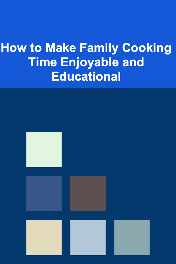 How to Make Family Cooking Time Enjoyable and Educational
