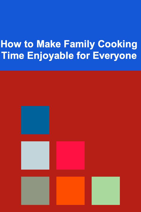 How to Make Family Cooking Time Enjoyable for Everyone