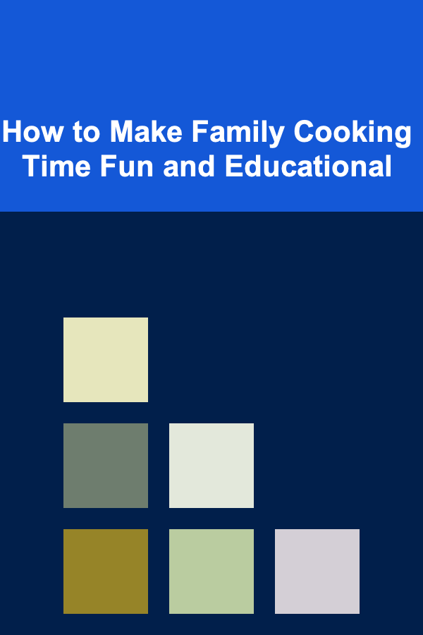 How to Make Family Cooking Time Fun and Educational