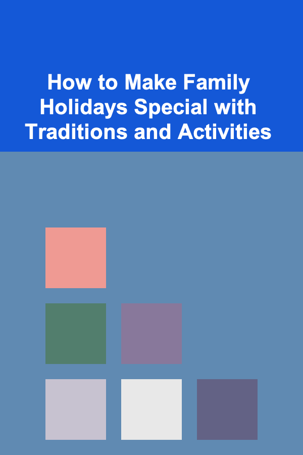 How to Make Family Holidays Special with Traditions and Activities