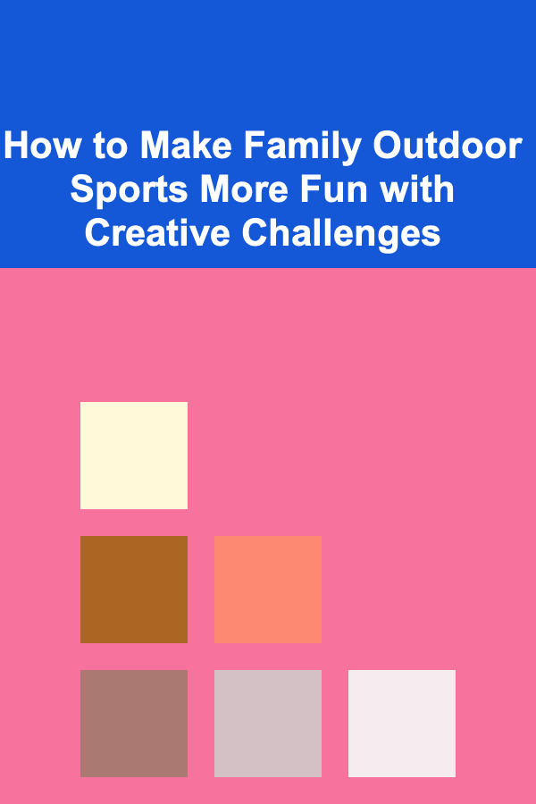 How to Make Family Outdoor Sports More Fun with Creative Challenges