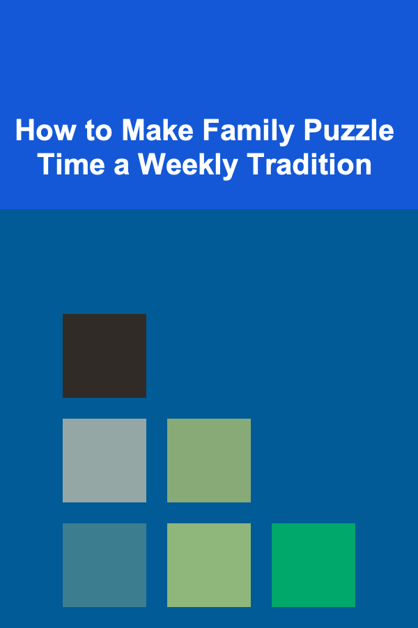How to Make Family Puzzle Time a Weekly Tradition