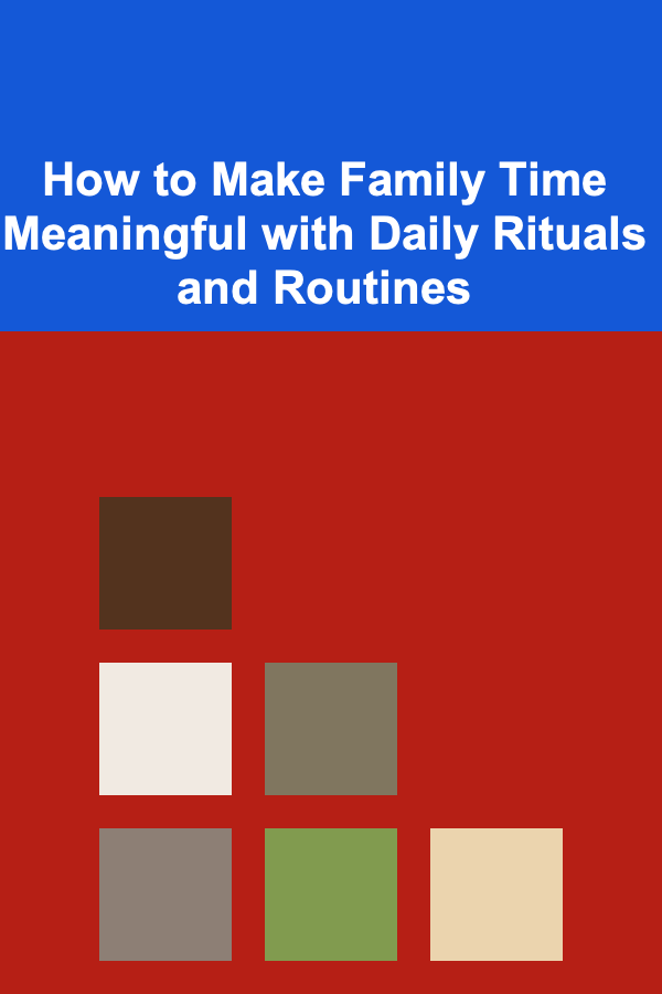 How to Make Family Time Meaningful with Daily Rituals and Routines