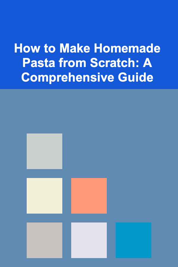 How to Make Homemade Pasta from Scratch: A Comprehensive Guide