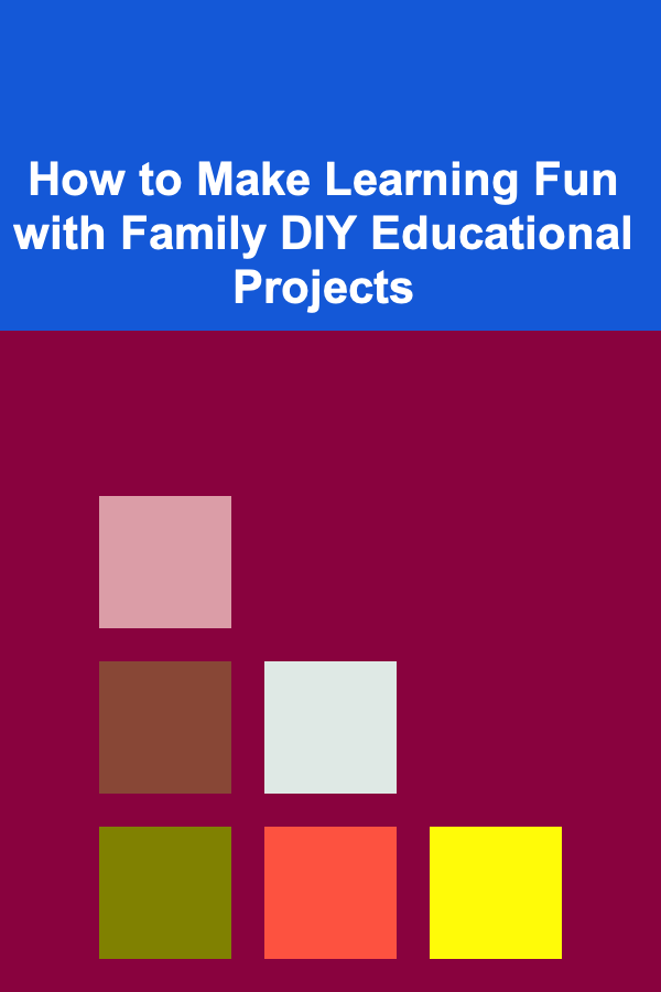 How to Make Learning Fun with Family DIY Educational Projects