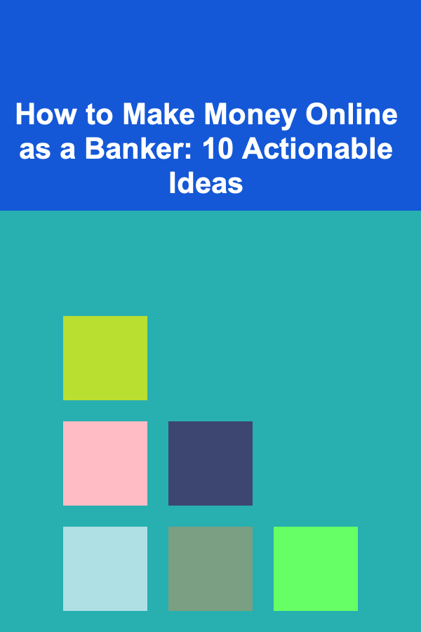 How to Make Money Online as a Banker: 10 Actionable Ideas